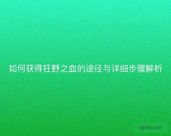 如何获得狂野之血的途径与详细步骤解析