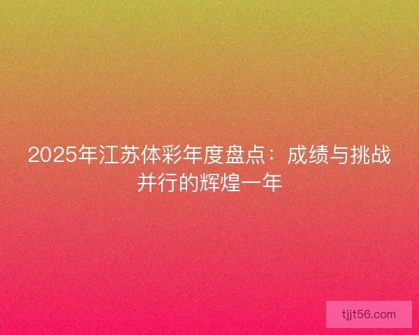 2025年江苏体彩年度盘点：成绩与挑战并行的辉煌一年