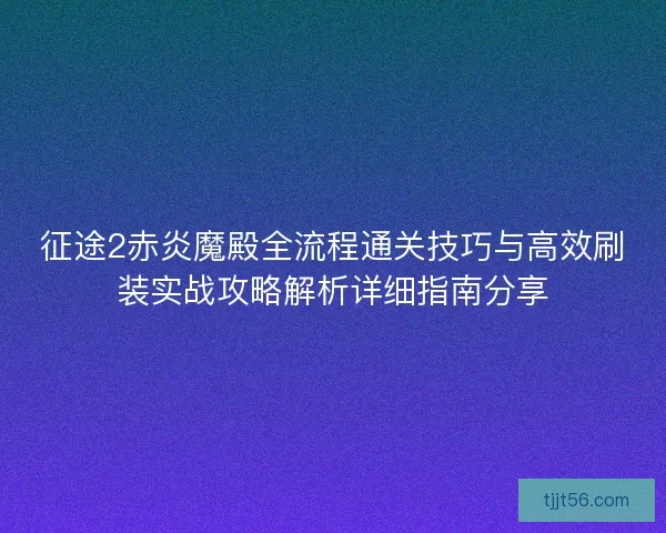 征途2赤炎魔殿全流程通关技巧与高效刷装实战攻略解析详细指南分享