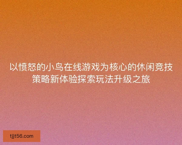 以愤怒的小鸟在线游戏为核心的休闲竞技策略新体验探索玩法升级之旅