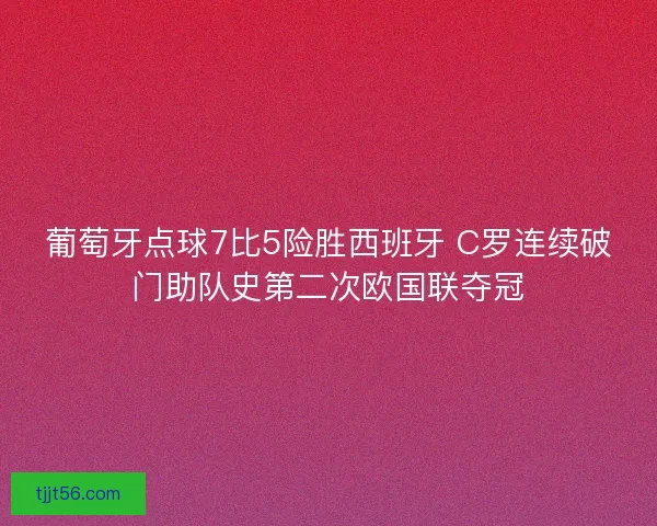 葡萄牙点球7比5险胜西班牙 C罗连续破门助队史第二次欧国联夺冠