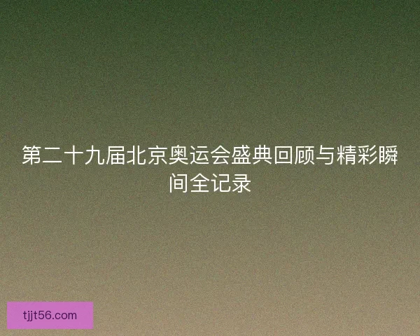 第二十九届北京奥运会盛典回顾与精彩瞬间全记录