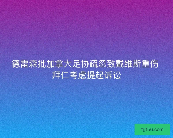 德雷森批加拿大足协疏忽致戴维斯重伤 拜仁考虑提起诉讼 德雷森批加拿大足协疏忽致戴维斯重伤 拜仁考虑提起诉讼