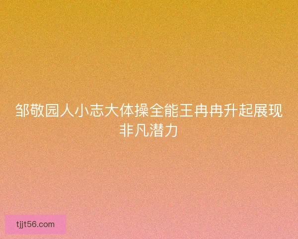邹敬园人小志大体操全能王冉冉升起展现非凡潜力