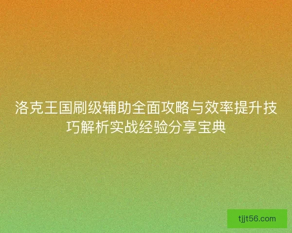 洛克王国刷级辅助全面攻略与效率提升技巧解析实战经验分享宝典