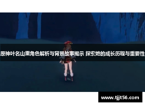 原神叶名山熏角色解析与背景故事揭示 探索她的成长历程与重要性