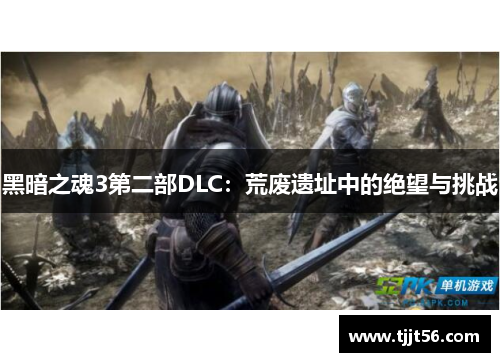 黑暗之魂3第二部DLC：荒废遗址中的绝望与挑战